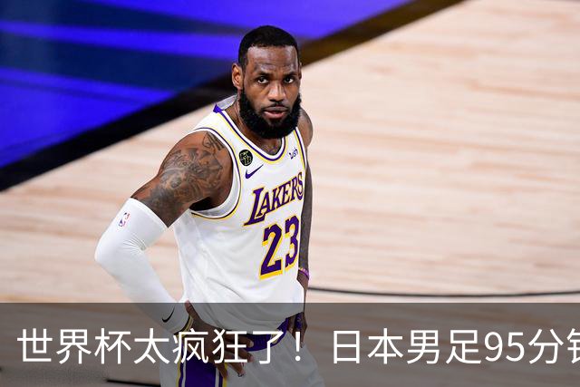 世界杯太疯狂了！日本男足95分钟被绝杀，1-2逆转无缘16强的背后故事与分析