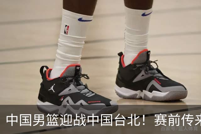 中国男篮迎战中国台北！赛前传来4好1坏消息，中国队出线毫无悬念