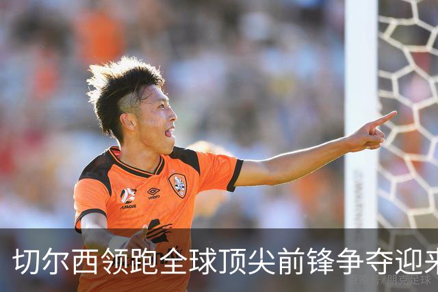 切尔西领跑全球顶尖前锋争夺迎来托雷斯新篇章