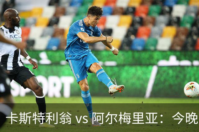 卡斯特利翁 vs 阿尔梅里亚：今晚21:00谁能迈出重返西甲的关键一步？