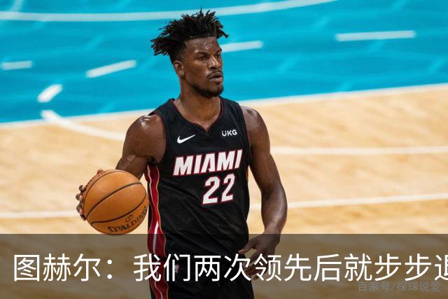 图赫尔：我们两次领先后就步步退守，这不是我们的风格