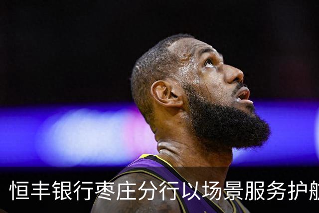 恒丰银行枣庄分行以场景服务护航齐鲁超赛主场之夜