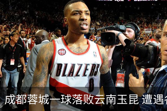 成都蓉城一球落败云南玉昆 遭遇各项赛事7场不胜