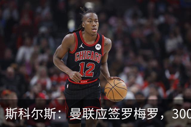 斯科尔斯：曼联应签罗梅罗，3000万镑便宜又好用