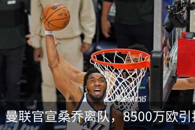 曼联官宣桑乔离队，8500万欧引援仅12球6助攻，及时止损1600万欧