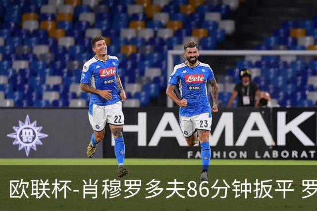欧联杯-肖穆罗多夫86分钟扳平 罗马遭绝杀1-2客负
