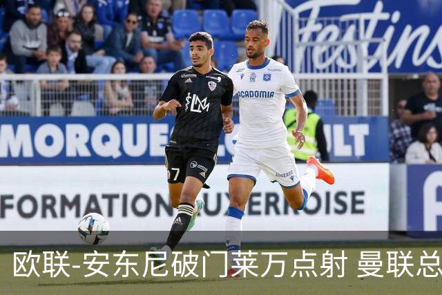 欧联-安东尼破门莱万点射 曼联总比分4-3巴萨晋级