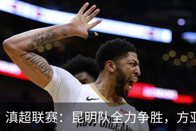 滇超联赛：昆明队全力争胜，方亚林强调不松懈