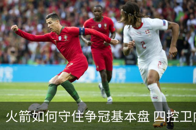 火箭如何守住争冠基本盘 四控卫内卷直指核心困境？