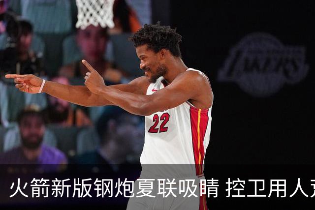 火箭新版钢炮夏联吸睛 控卫用人荒终于有救了？