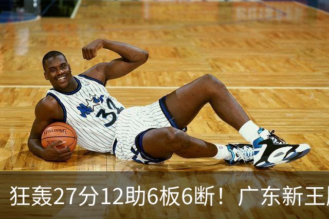 狂轰27分12助6板6断！广东新王牌打服杜锋，曾被朱芳雨点名要人！
