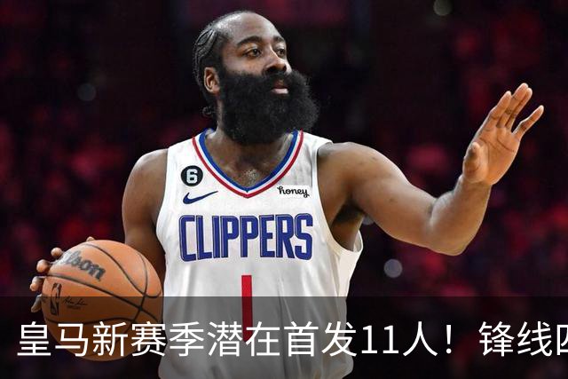 皇马新赛季潜在首发11人！锋线四亿妄为，全新银河战舰扬帆起航！