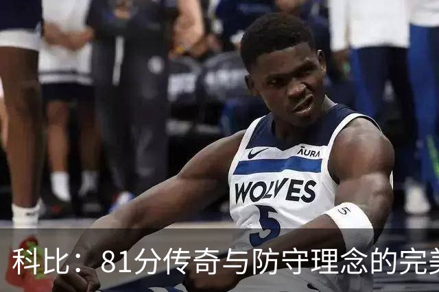 科比：81分传奇与防守理念的完美结合，攻防兼备的篮球巨星