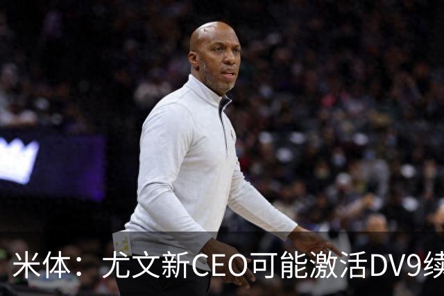 米体：尤文新CEO可能激活DV9续约谈判，球员年薪要价800万欧