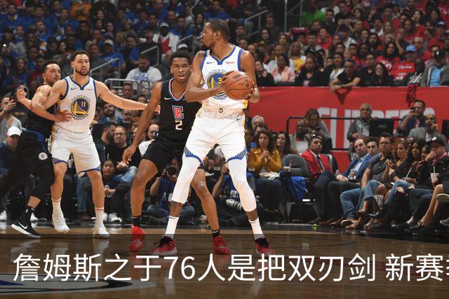 詹姆斯之于76人是把双刃剑 新赛季需直面六大隐患？