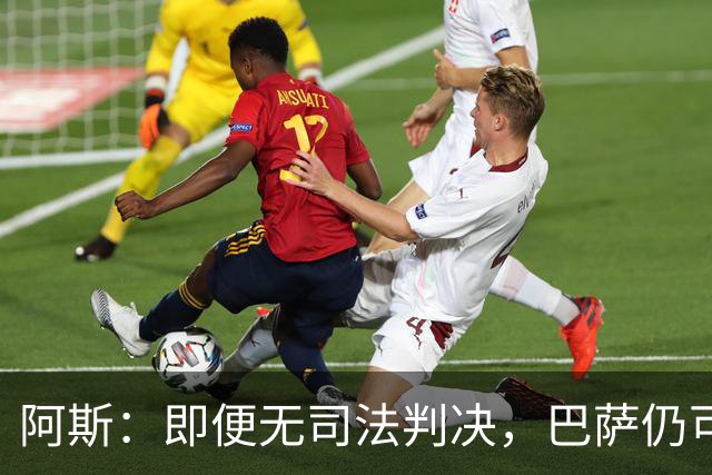 阿斯：即便无司法判决，巴萨仍可能因内格雷拉案被禁止参加欧战