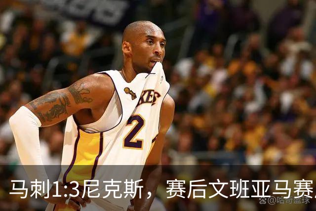 马刺1:3尼克斯，赛后文班亚马赛后说输球原因，句句扎心！