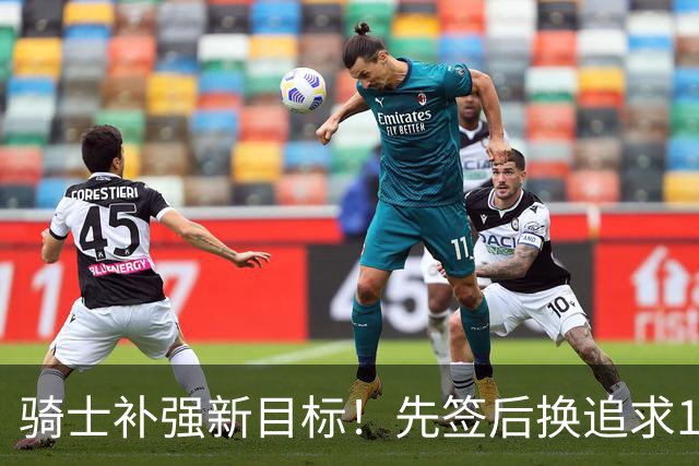 骑士补强新目标！先签后换追求14+5悍将，哈登签约仍需等待