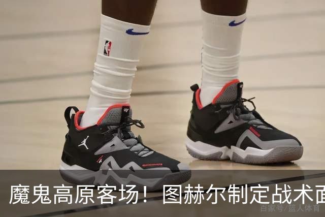 魔鬼高原客场！图赫尔制定战术面临难题 右后卫赖斯或首发