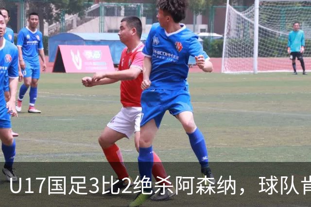 U17国足3比2绝杀阿森纳，球队肯定明日之星锻炼价值
